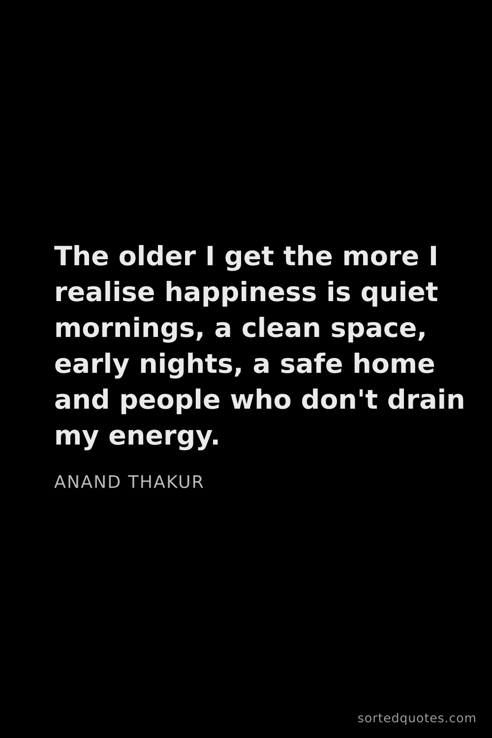Quote by Anand Thakur: "The older I get the more I realise happiness is qu..."