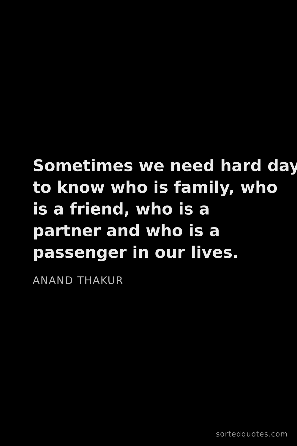 Quote by Anand Thakur: "Sometimes we need hard days to know who is family,..."