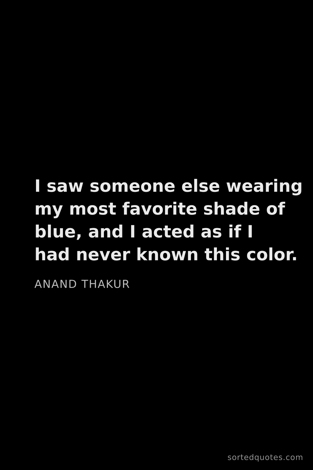 Quote by Anand Thakur: "I saw someone else wearing my most favorite shade ..."