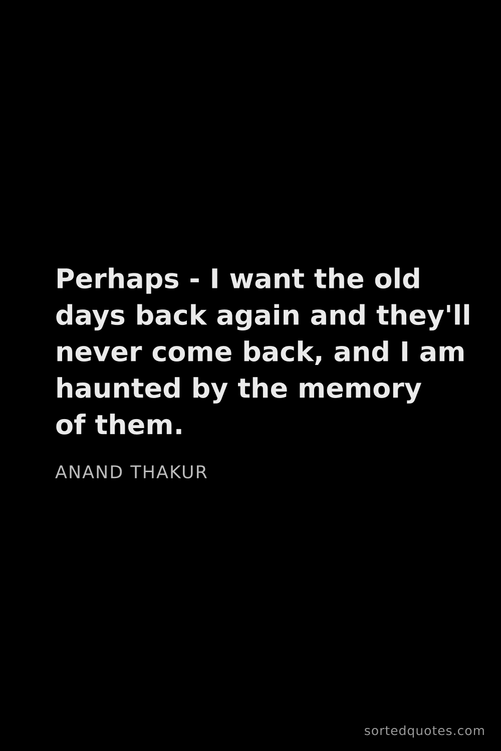 Quote by Anand Thakur: "Perhaps - I want the old days back again and they'..."