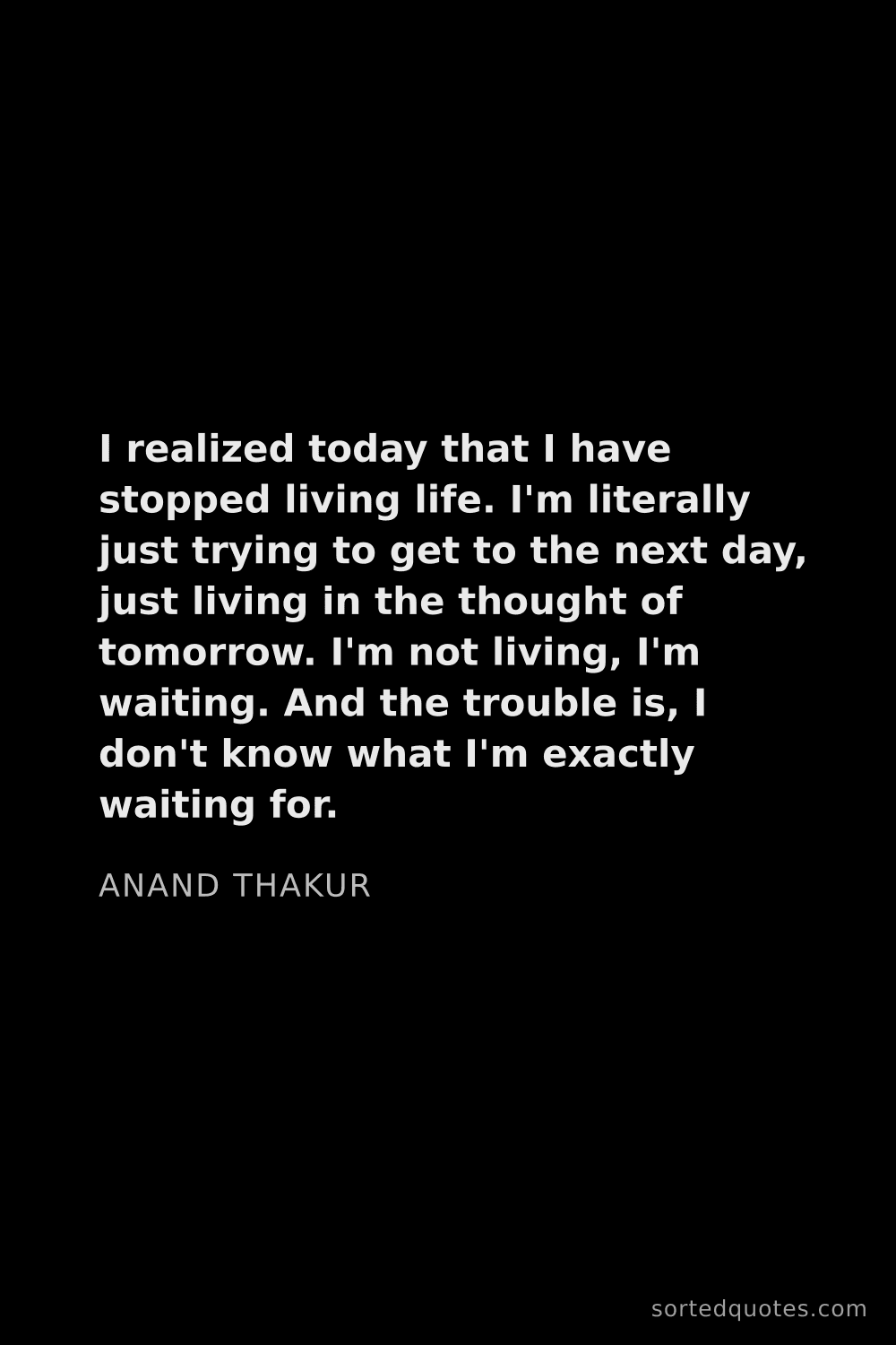 Quote by Anand Thakur: "I realized today that I have stopped living life. ..."