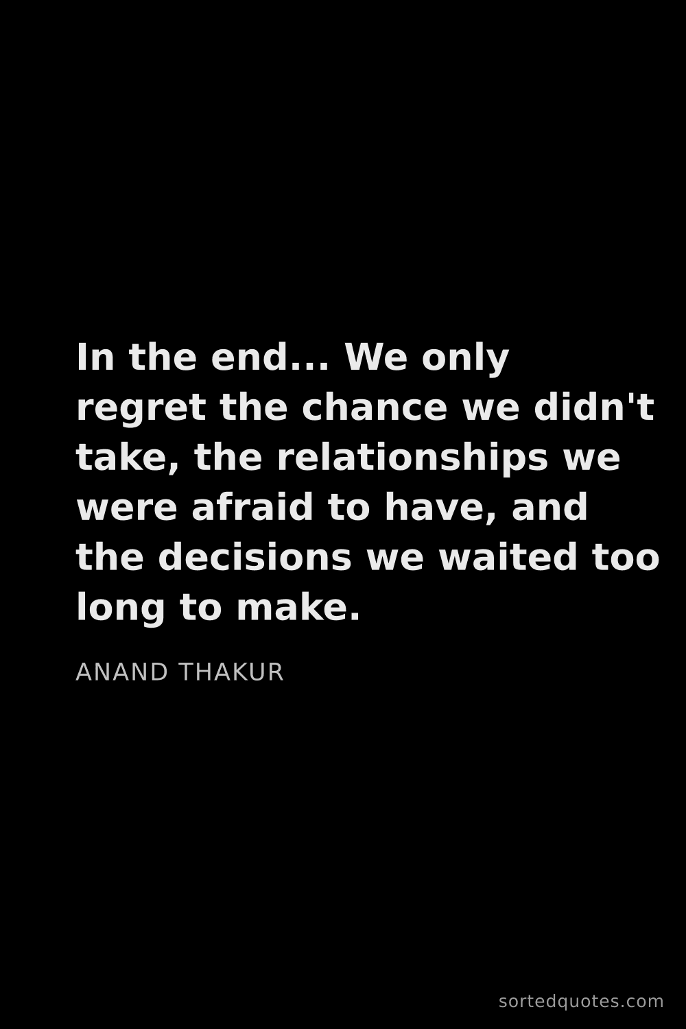 Quote by Anand Thakur: "In the end... We only regret the chance we didn't ..."