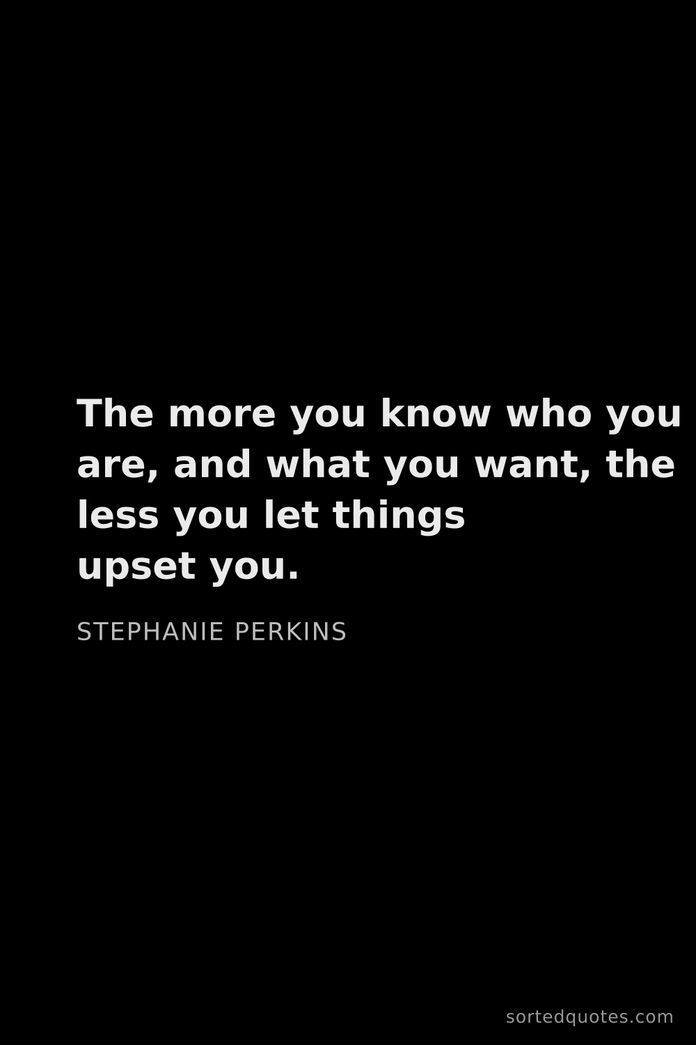 Quote by Stephanie Perkins: "The more you know who you are, and what you want, ..."