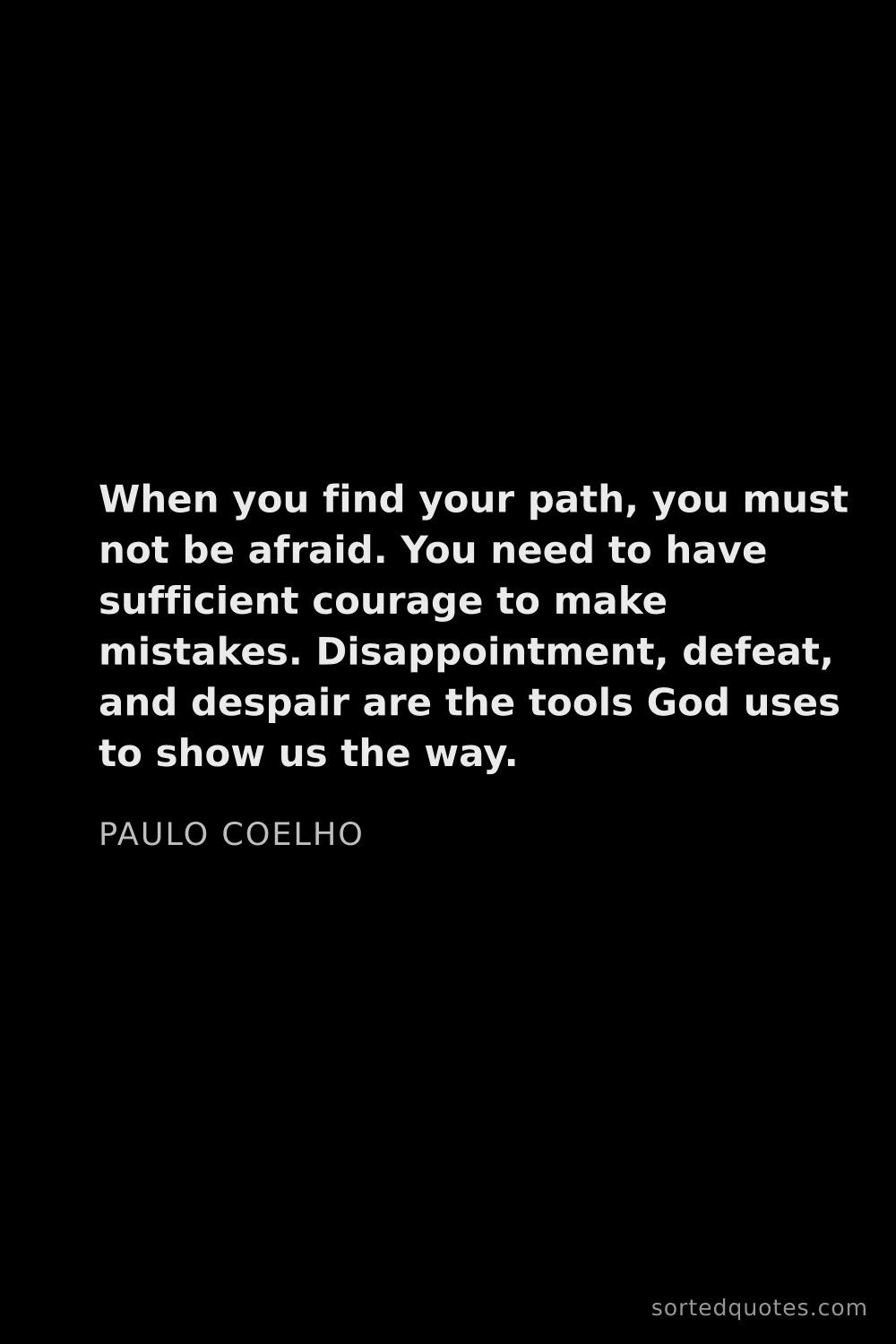 Quote by Paulo Coelho: "When you find your path, you must not be afraid. Y..."