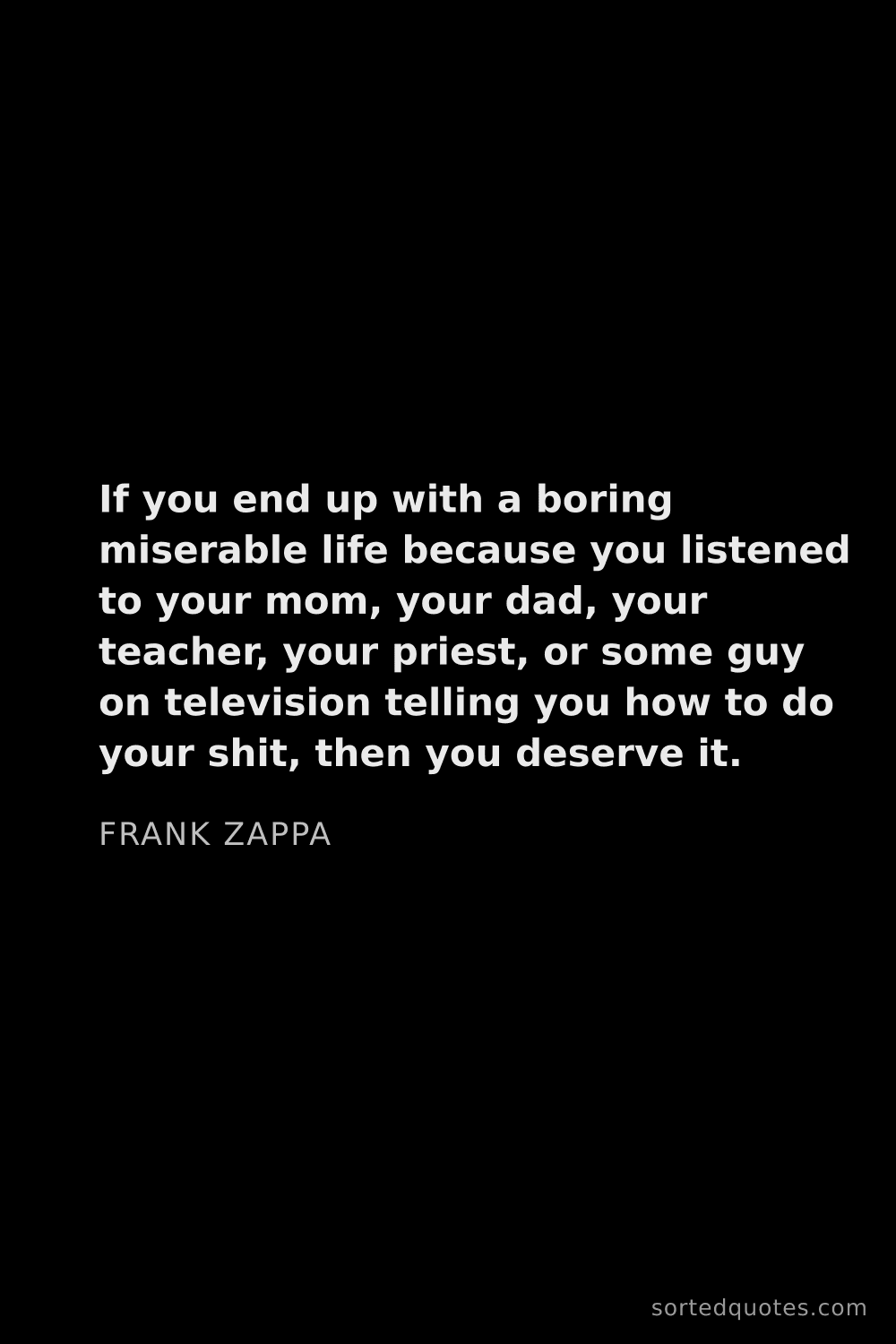 Quote by Frank Zappa: "If you end up with a boring miserable life because..."