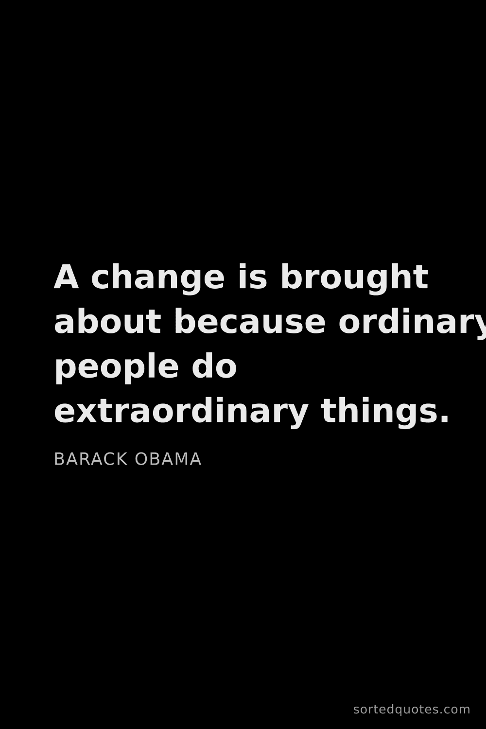 Quote by Barack Obama: "A change is brought about because ordinary people ..."