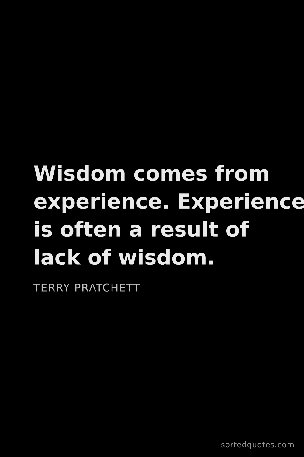 Quote by Terry Pratchett: "Wisdom comes from experience. Experience is often ..."