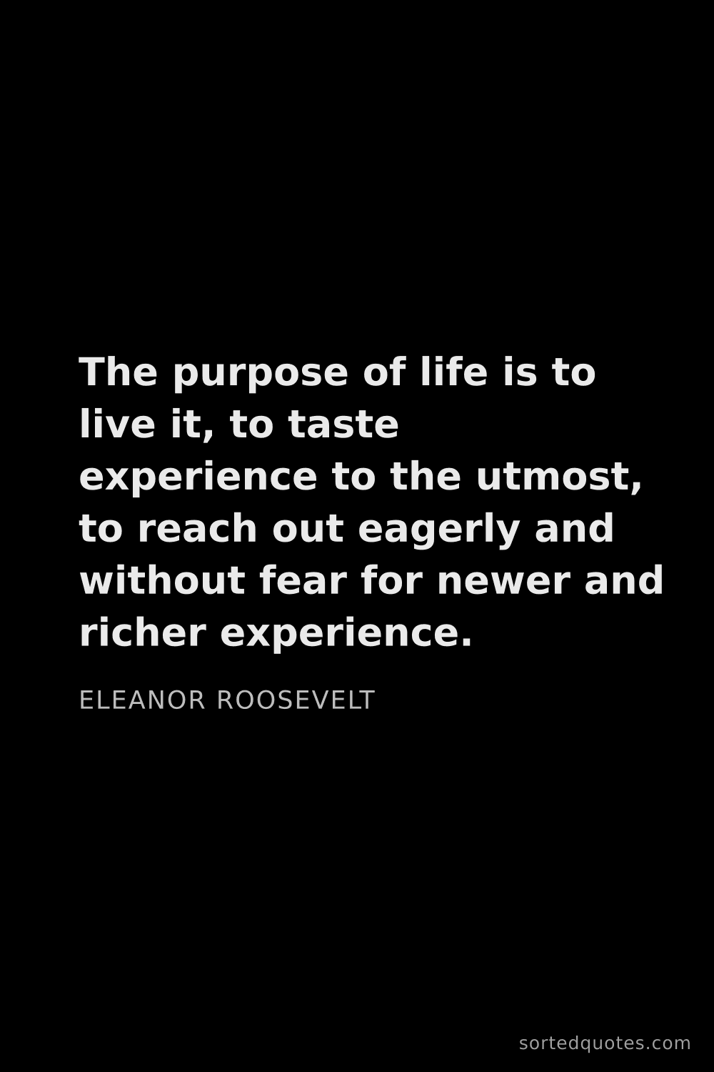 Quote by Eleanor Roosevelt: "The purpose of life is to live it, to taste experi..."