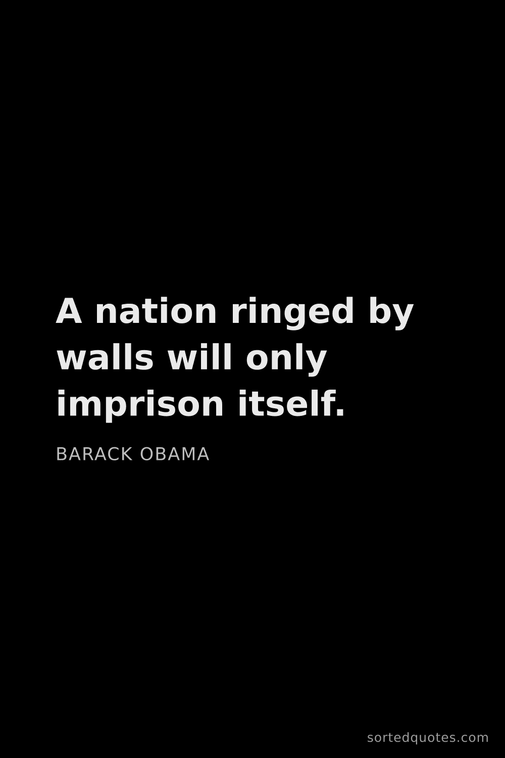 Quote by Barack Obama: "A nation ringed by walls will only imprison itself..."