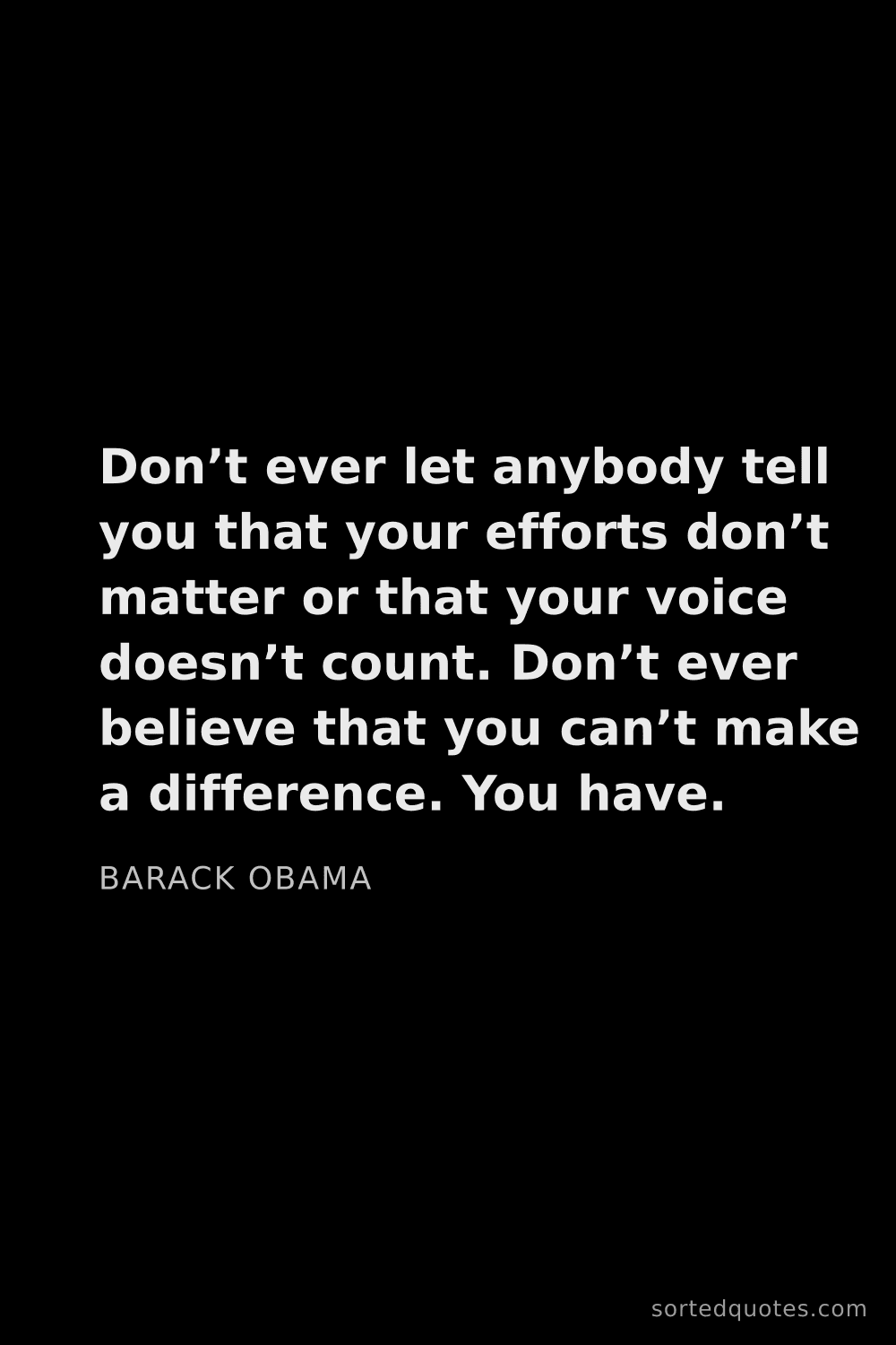 Quote by Barack Obama: "Don’t ever let anybody tell you that your efforts ..."