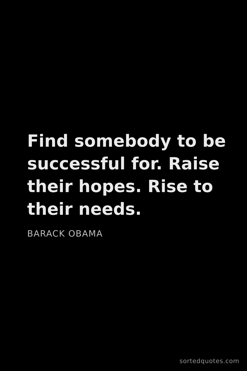 Quote by Barack Obama: "Find somebody to be successful for. Raise their ho..."