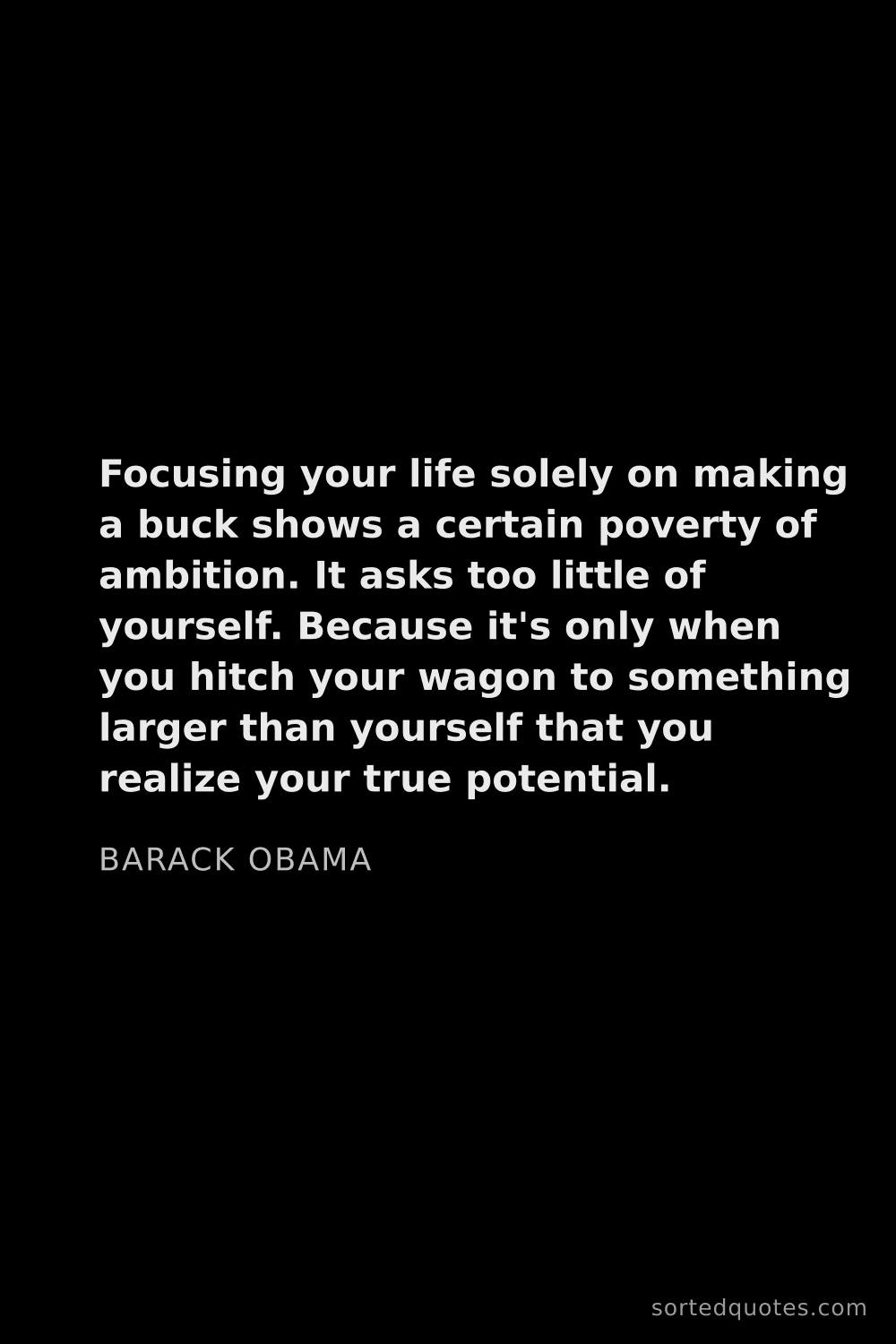 Quote by Barack Obama: "Focusing your life solely on making a buck shows a..."