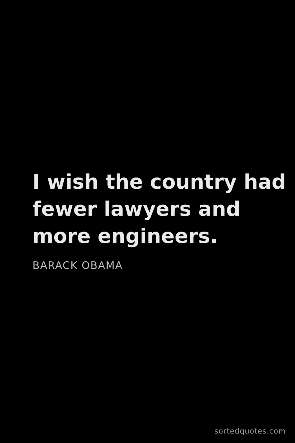 Quote by Barack Obama: "I wish the country had fewer lawyers and more engi..."