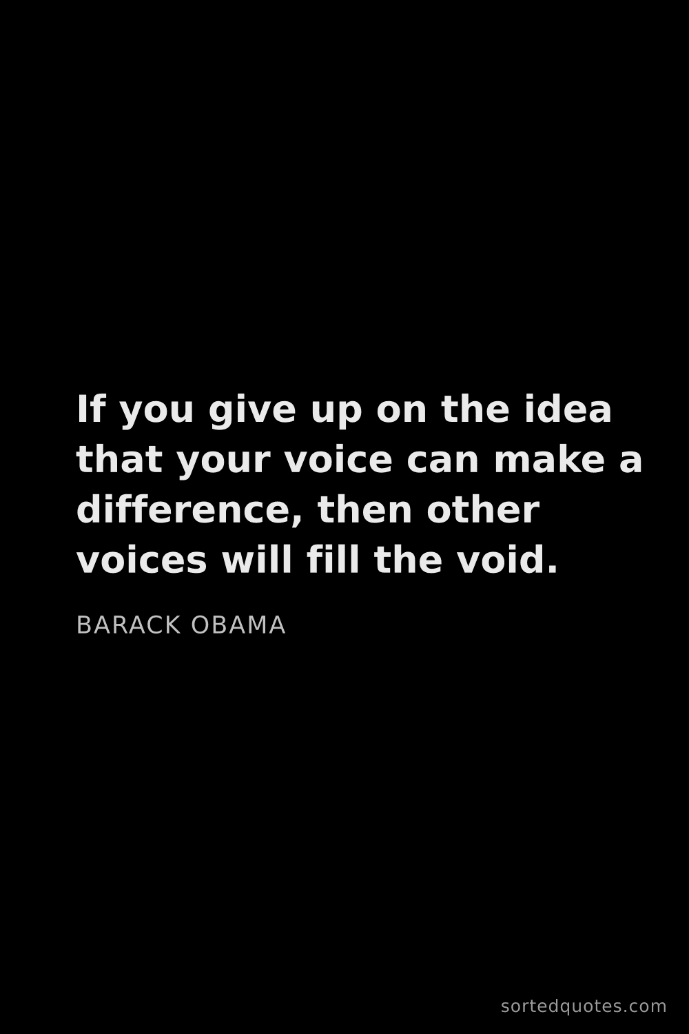 Quote by Barack Obama: "If you give up on the idea that your voice can mak..."