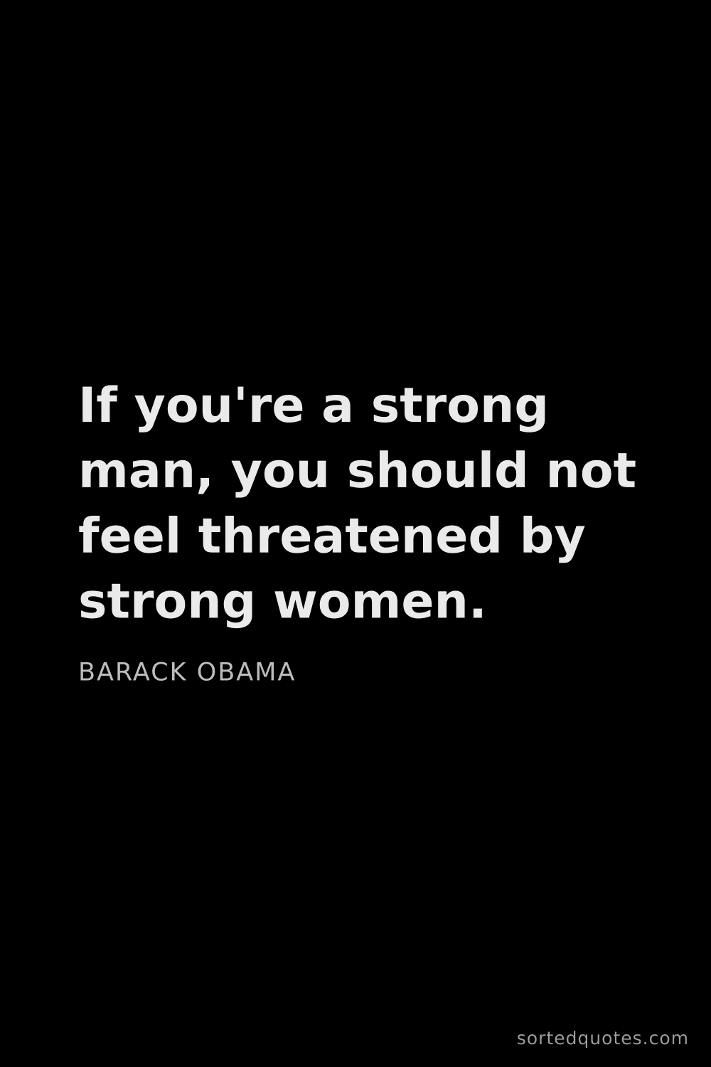 Quote by Barack Obama: "If you're a strong man, you should not feel threat..."