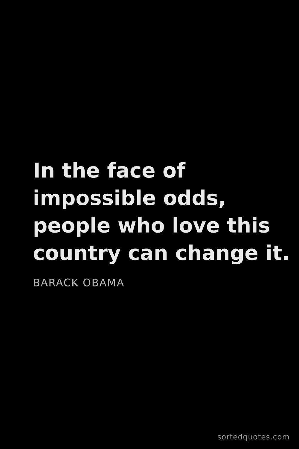 Quote by Barack Obama: "In the face of impossible odds, people who love th..."