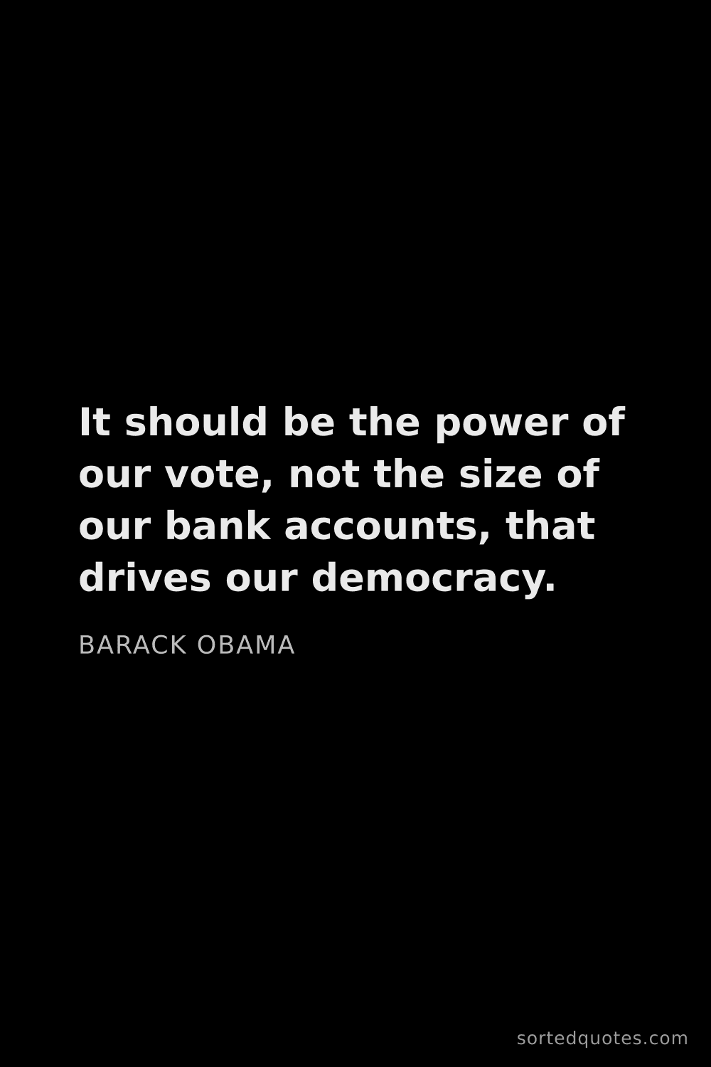 Quote by Barack Obama: "It should be the power of our vote, not the size o..."