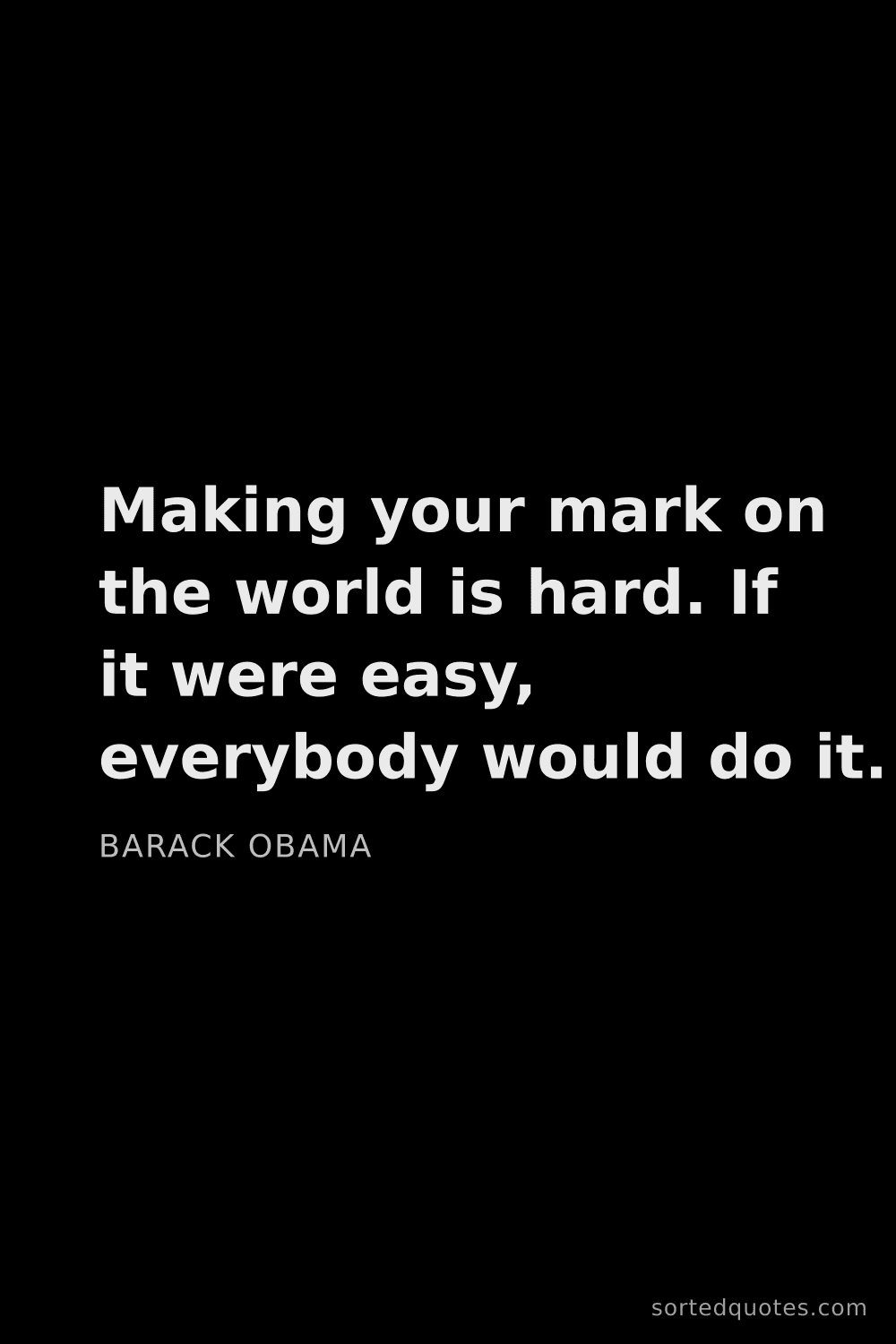 Quote by Barack Obama: "Making your mark on the world is hard. If it were ..."