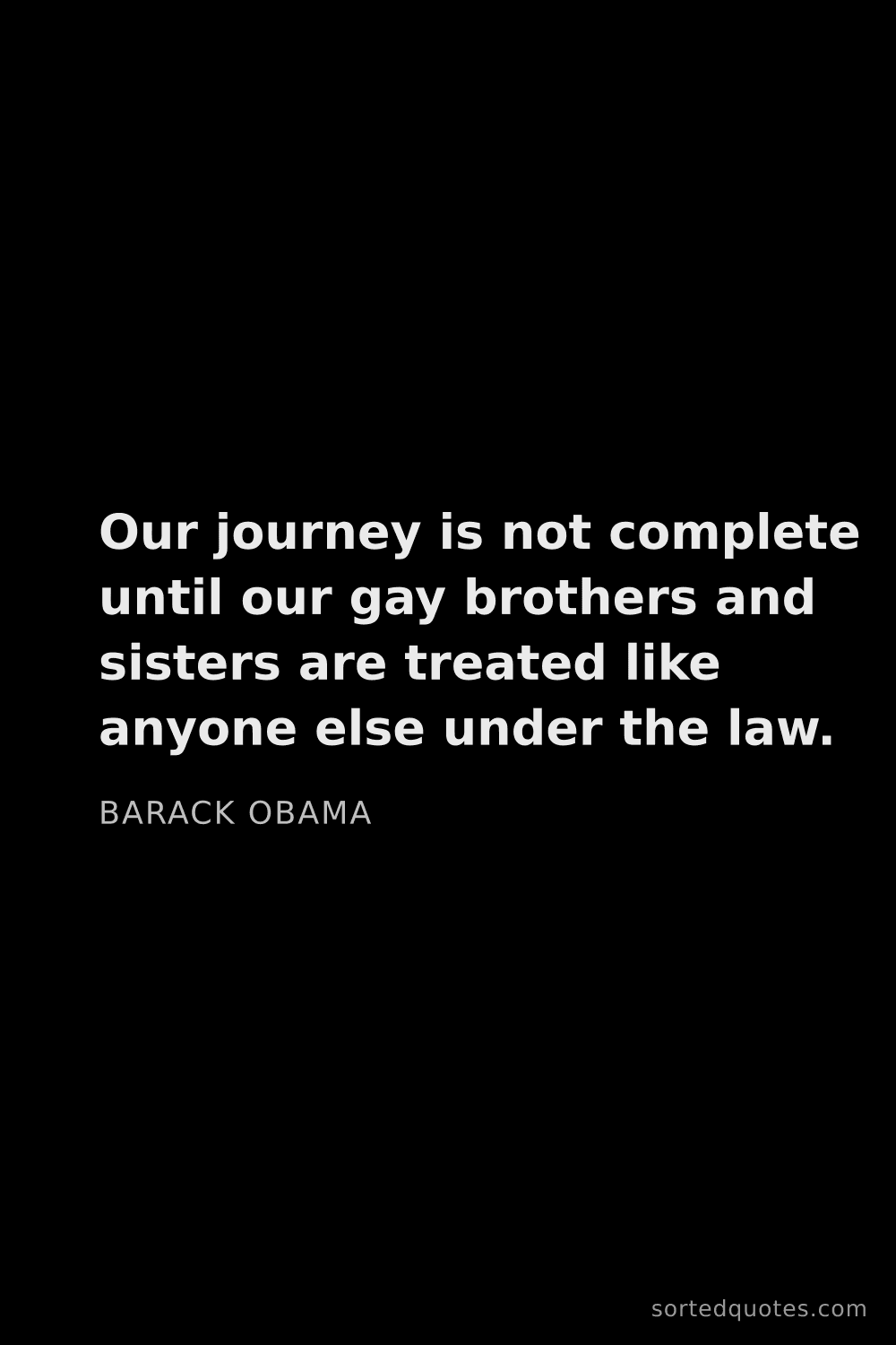 Quote by Barack Obama: "Our journey is not complete until our gay brothers..."