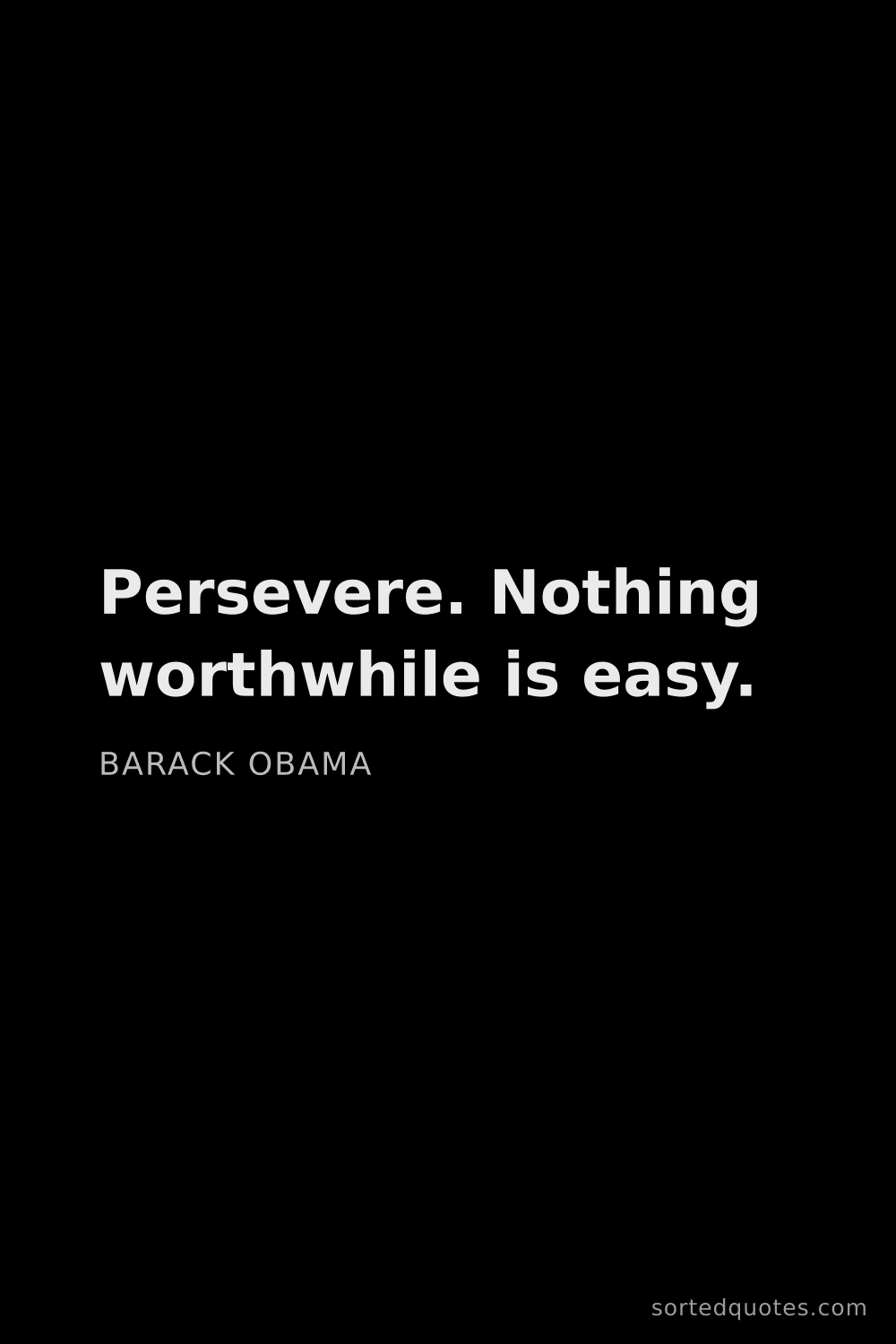 Quote by Barack Obama: "Persevere. Nothing worthwhile is easy...."