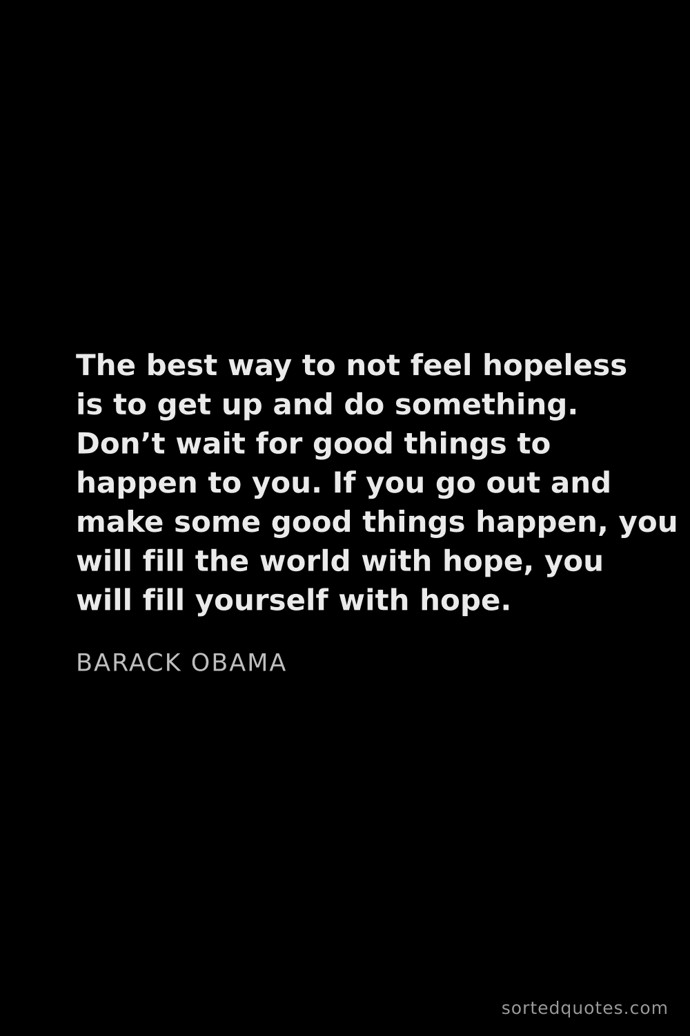 Quote by Barack Obama: "The best way to not feel hopeless is to get up and..."