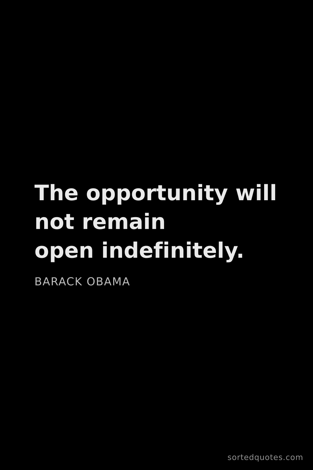Quote by Barack Obama: "The opportunity will not remain open indefinitely...."