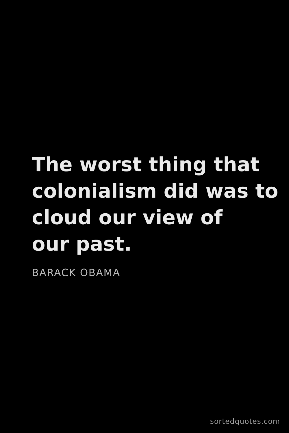 Quote by Barack Obama: "The worst thing that colonialism did was to cloud ..."