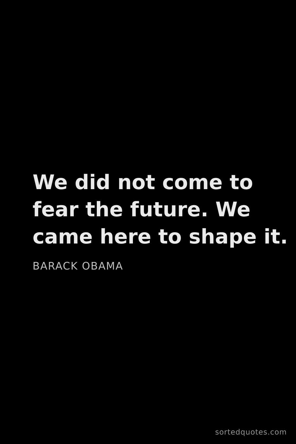 Quote by Barack Obama: "We did not come to fear the future. We came here t..."