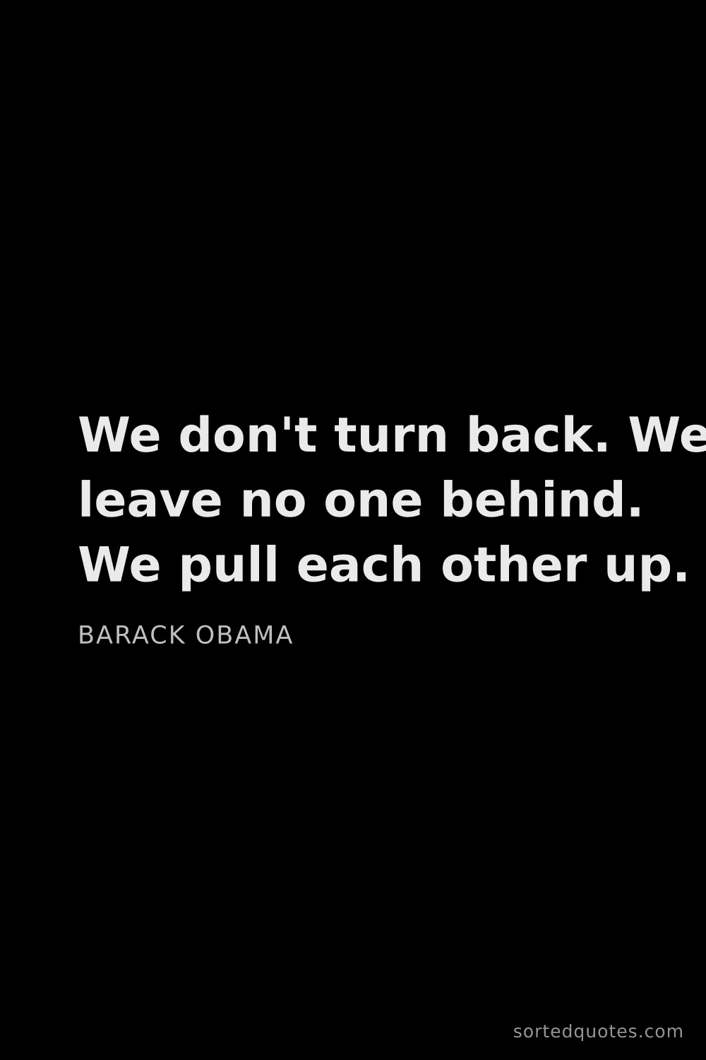 Quote by Barack Obama: "We don't turn back. We leave no one behind. We pul..."