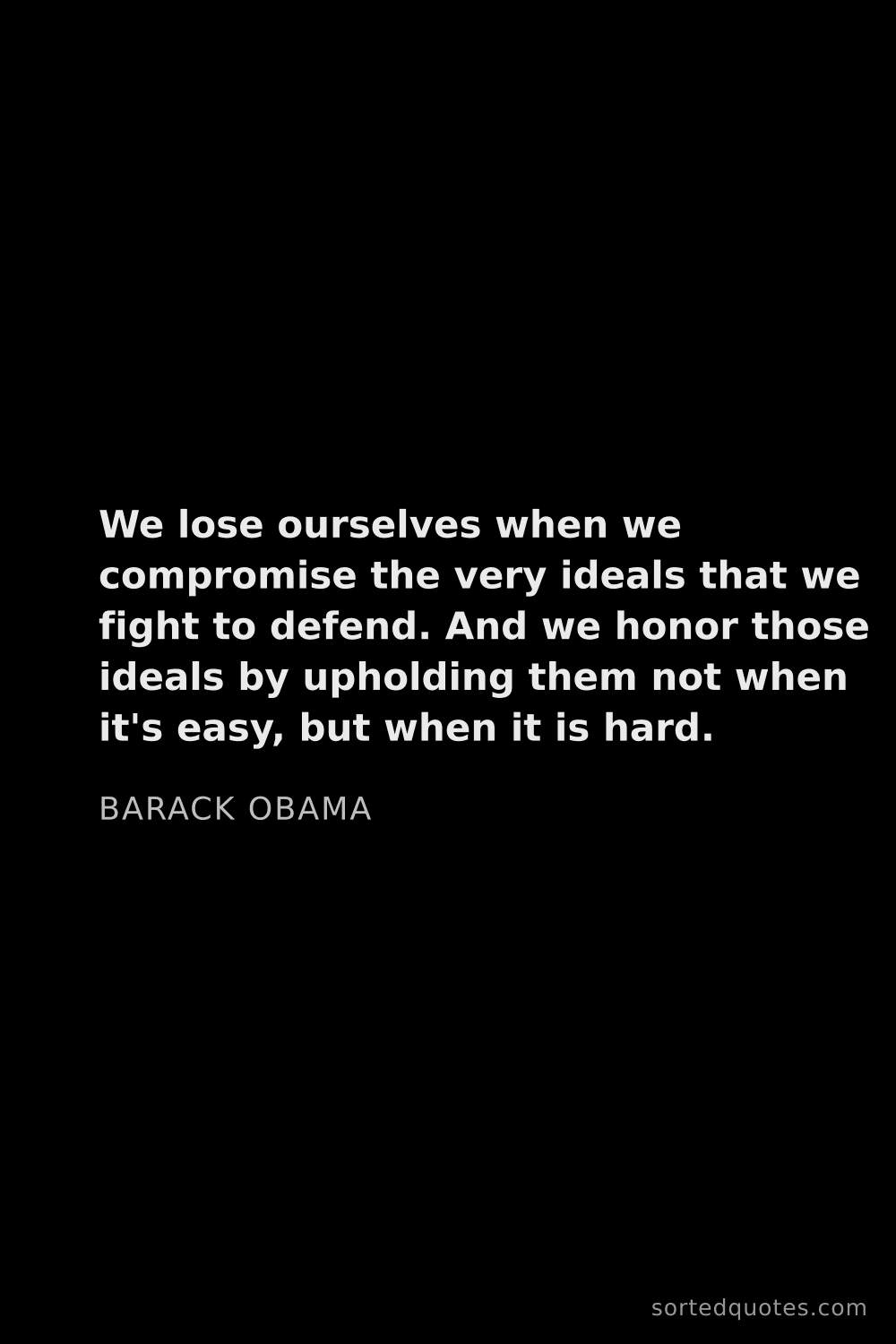 Quote by Barack Obama: "We lose ourselves when we compromise the very idea..."