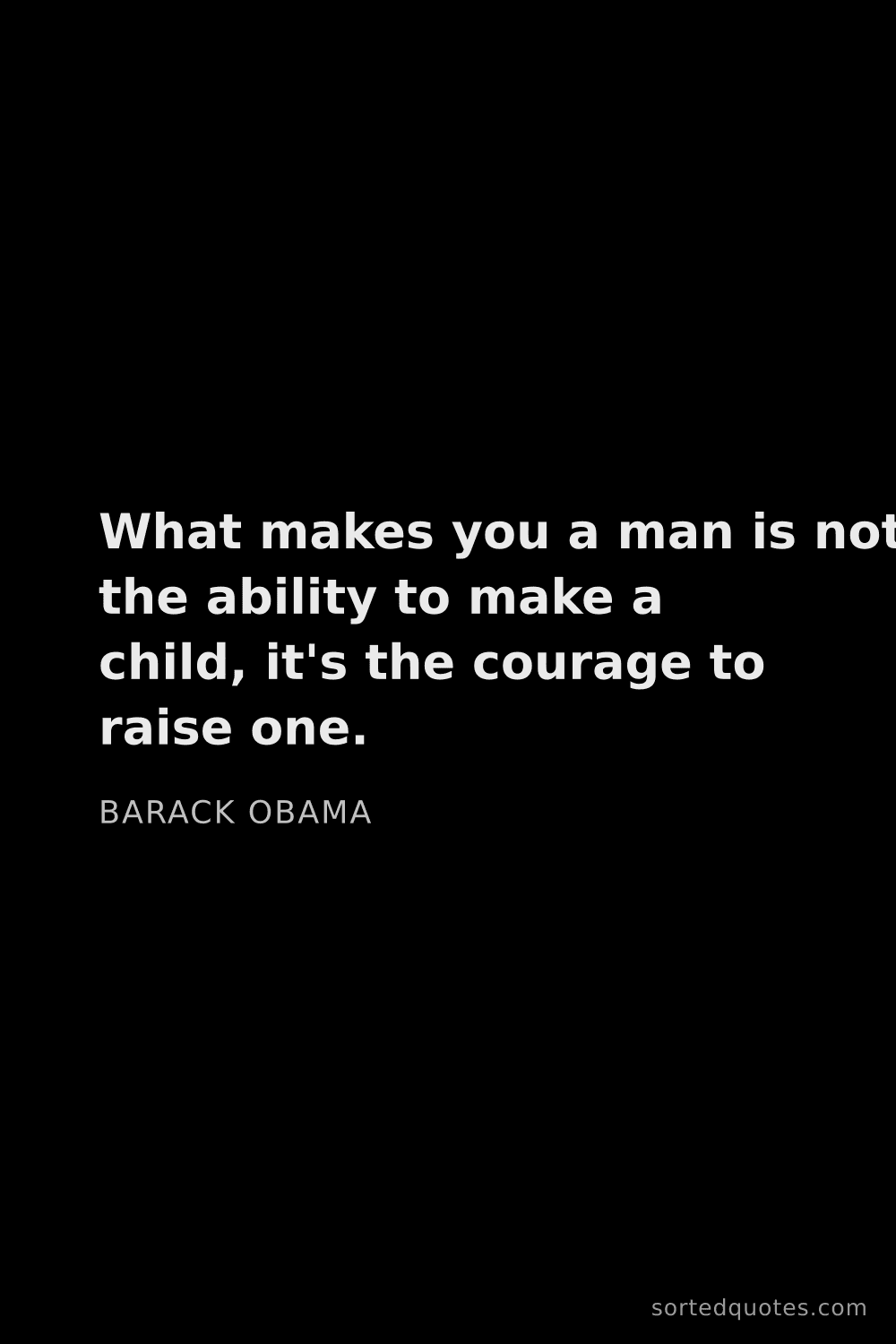 Quote by Barack Obama: "What makes you a man is not the ability to make a ..."
