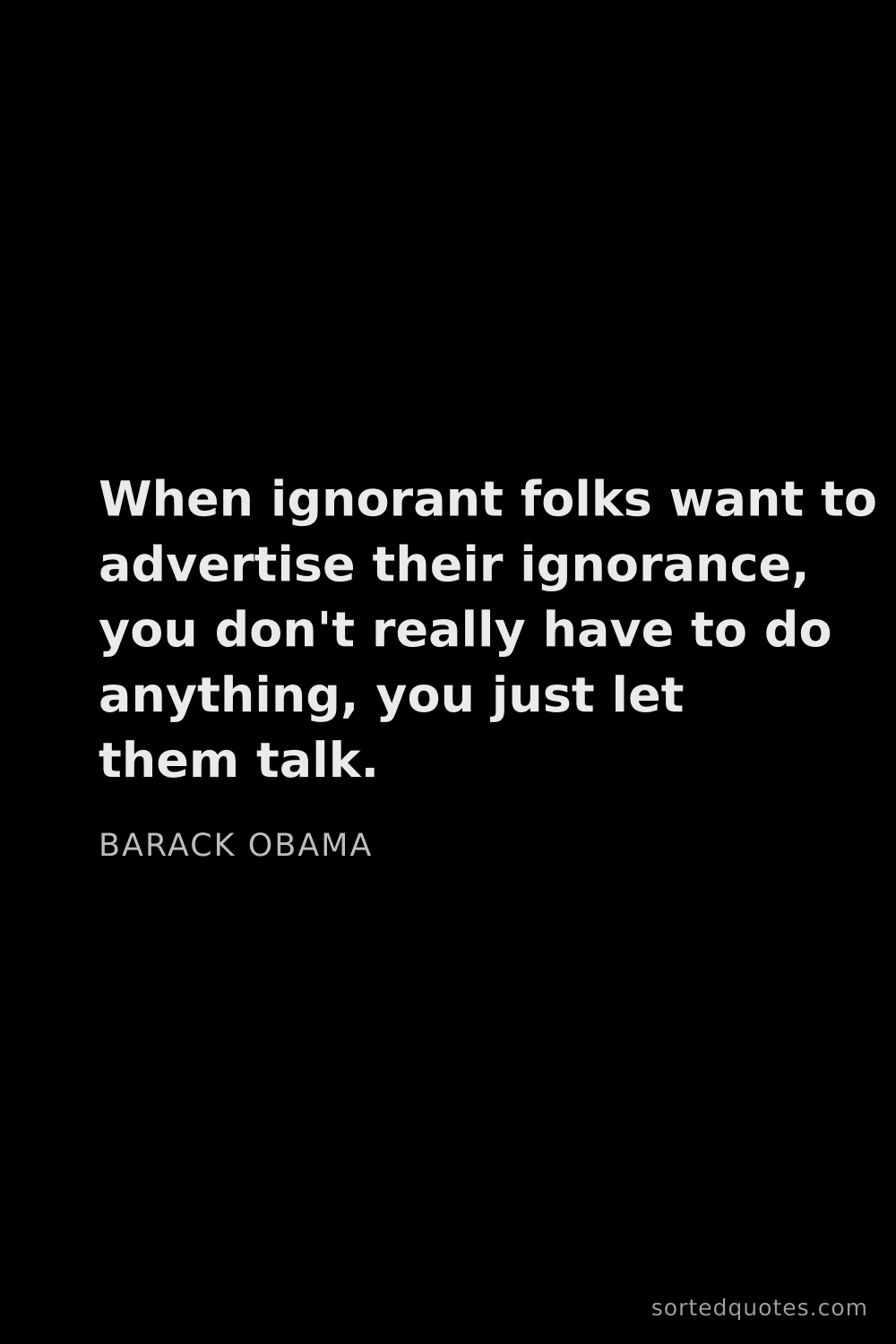 Quote by Barack Obama: "When ignorant folks want to advertise their ignora..."
