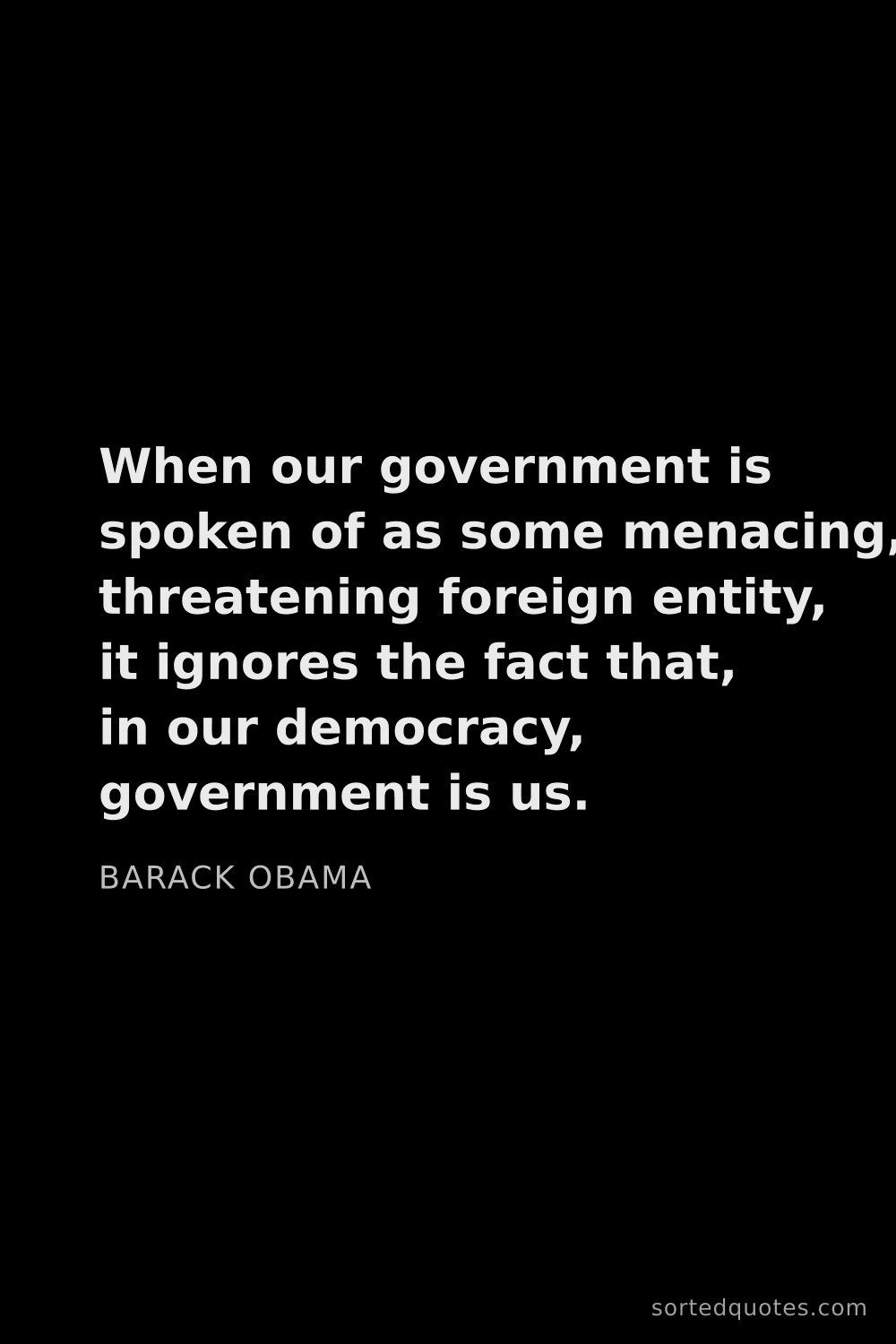 Quote by Barack Obama: "When our government is spoken of as some menacing,..."