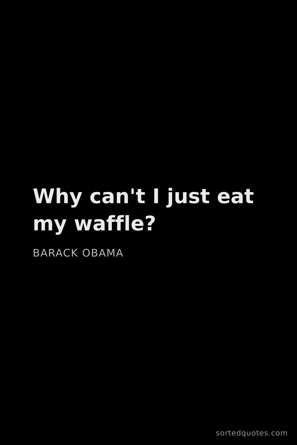Quote by Barack Obama: "Why can't I just eat my waffle?..."