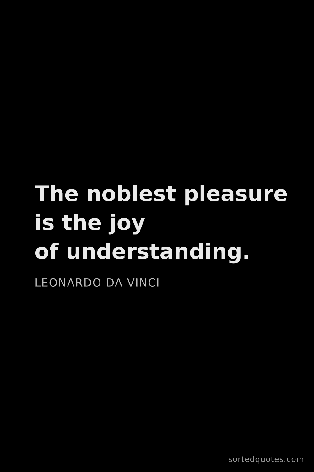 Quote by Leonardo da Vinci: "The noblest pleasure is the joy of understanding...."