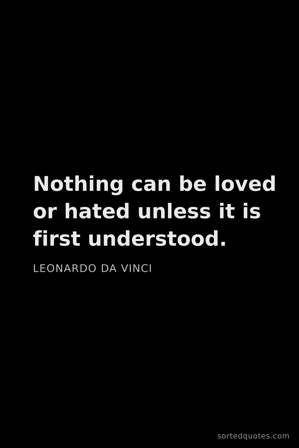 Quote by Leonardo da Vinci: "Nothing can be loved or hated unless it is first u..."