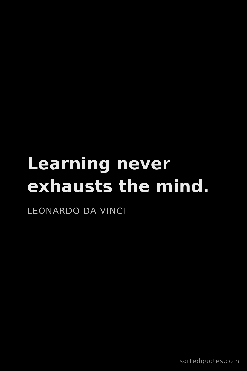 Quote by Leonardo da Vinci: "Learning never exhausts the mind...."