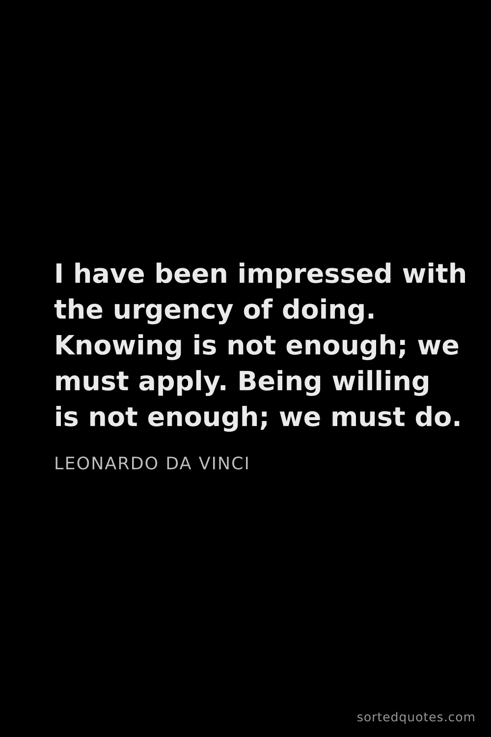 Quote by Leonardo da Vinci: "I have been impressed with the urgency of doing. K..."