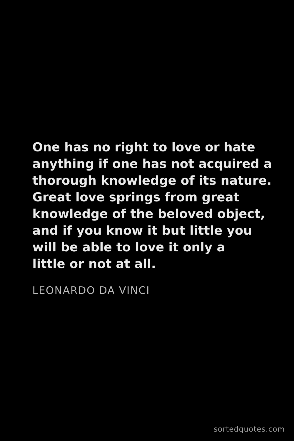 Quote by Leonardo da Vinci: "One has no right to love or hate anything if one h..."