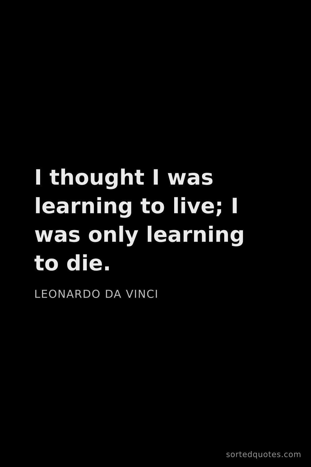 Quote by Leonardo da Vinci: "I thought I was learning to live; I was only learn..."