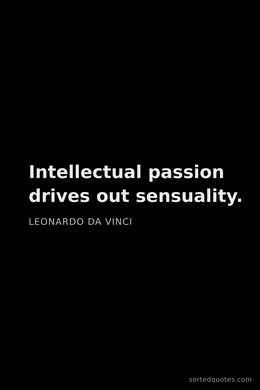 Quote by Leonardo da Vinci: "Intellectual passion drives out sensuality...."