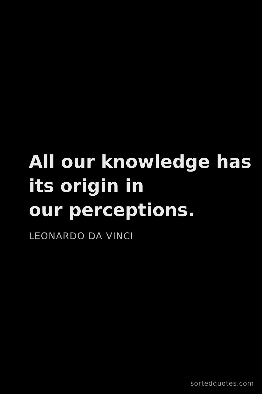 Quote by Leonardo da Vinci: "All our knowledge has its origin in our perception..."