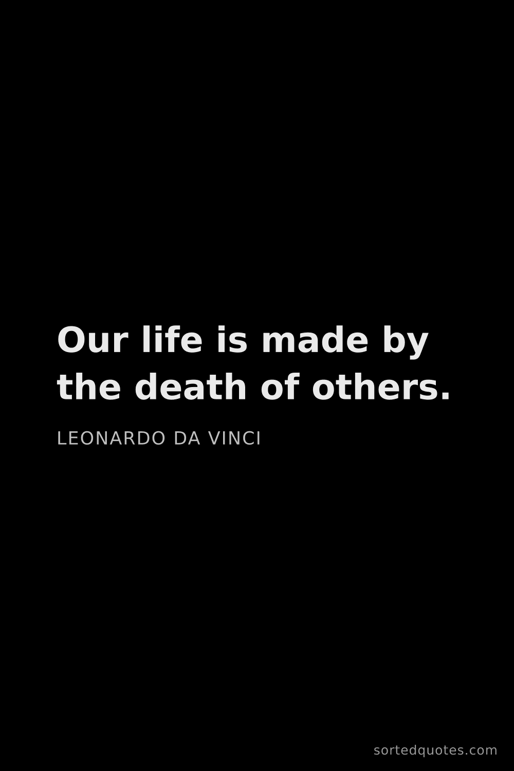 Quote by Leonardo da Vinci: "Our life is made by the death of others...."