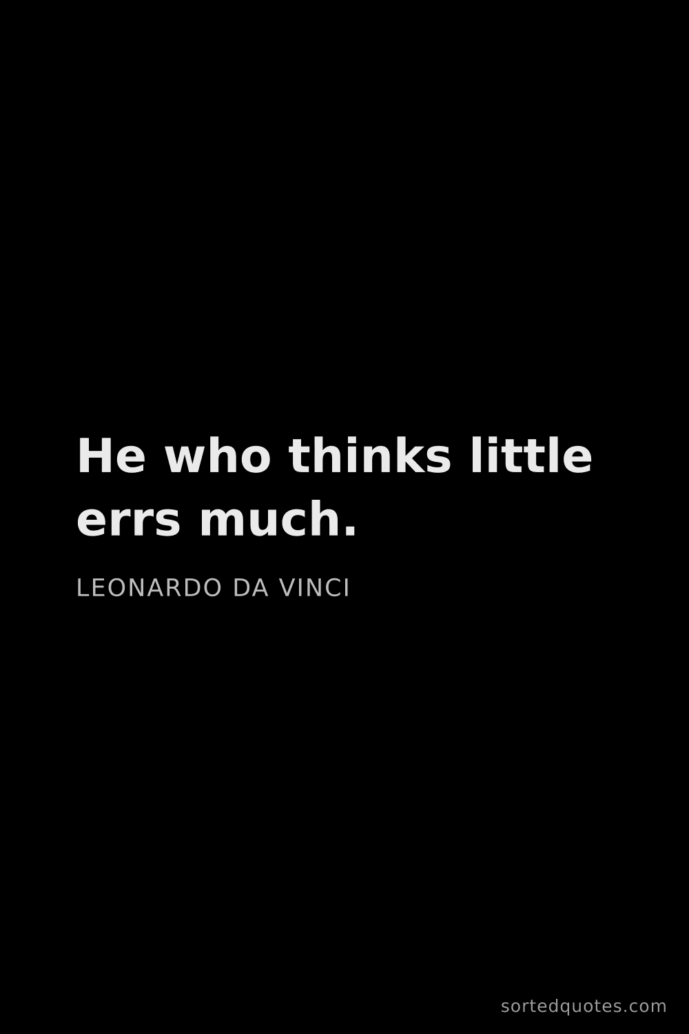 Quote by Leonardo da Vinci: "He who thinks little errs much...."