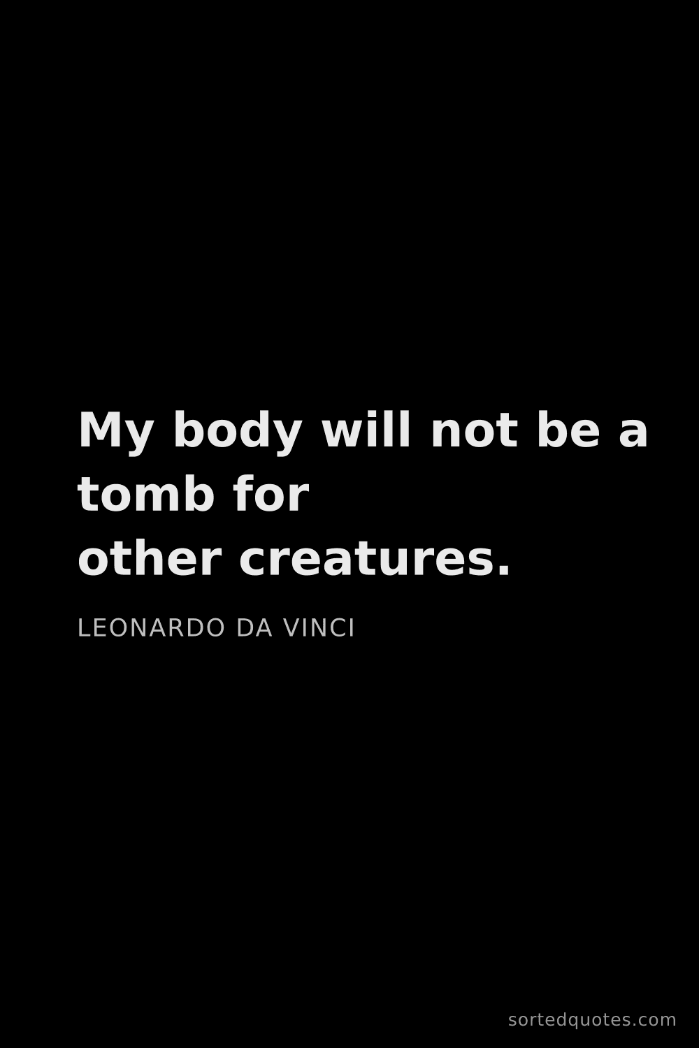 Quote by Leonardo da Vinci: "My body will not be a tomb for other creatures...."
