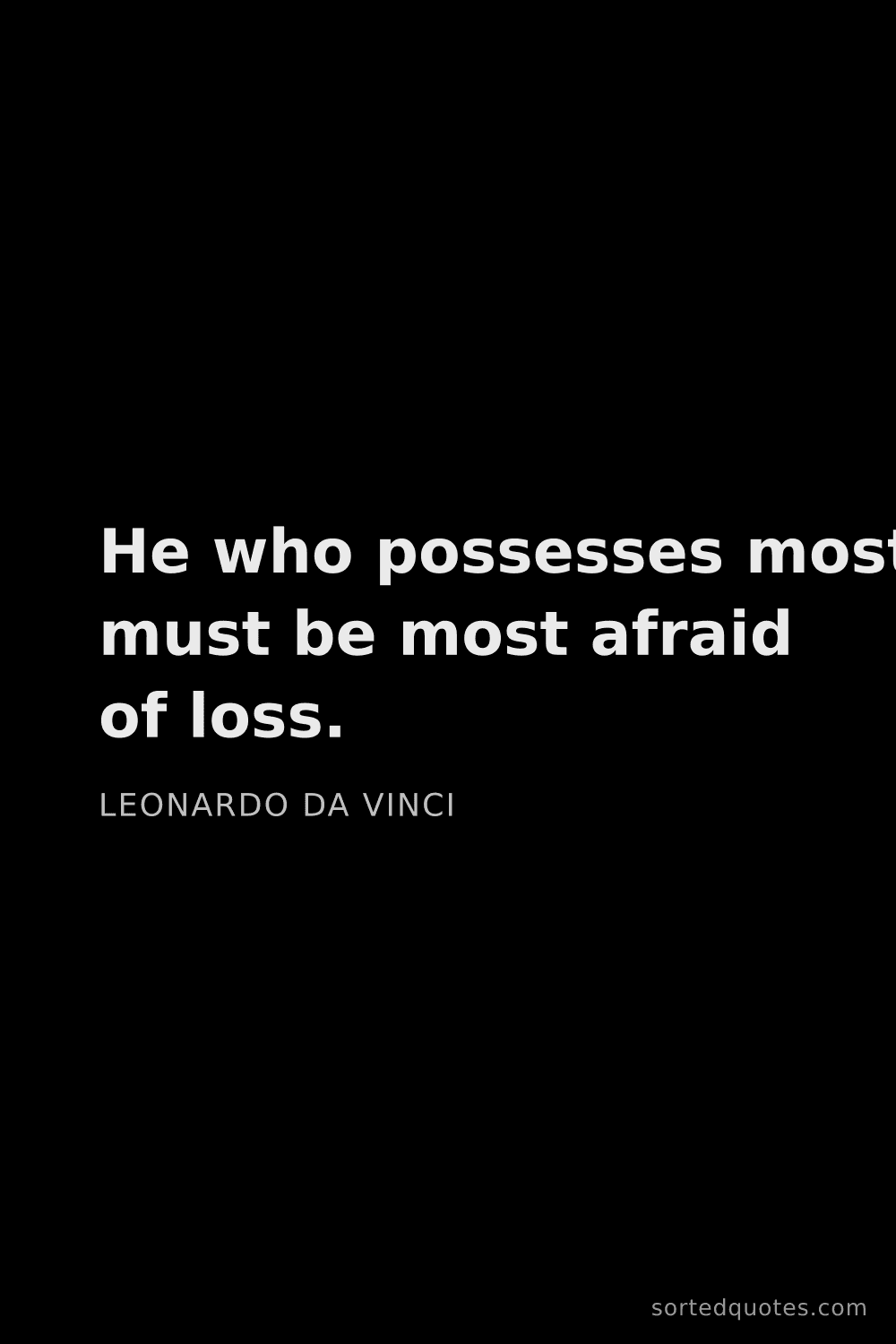 Quote by Leonardo da Vinci: "He who possesses most must be most afraid of loss...."