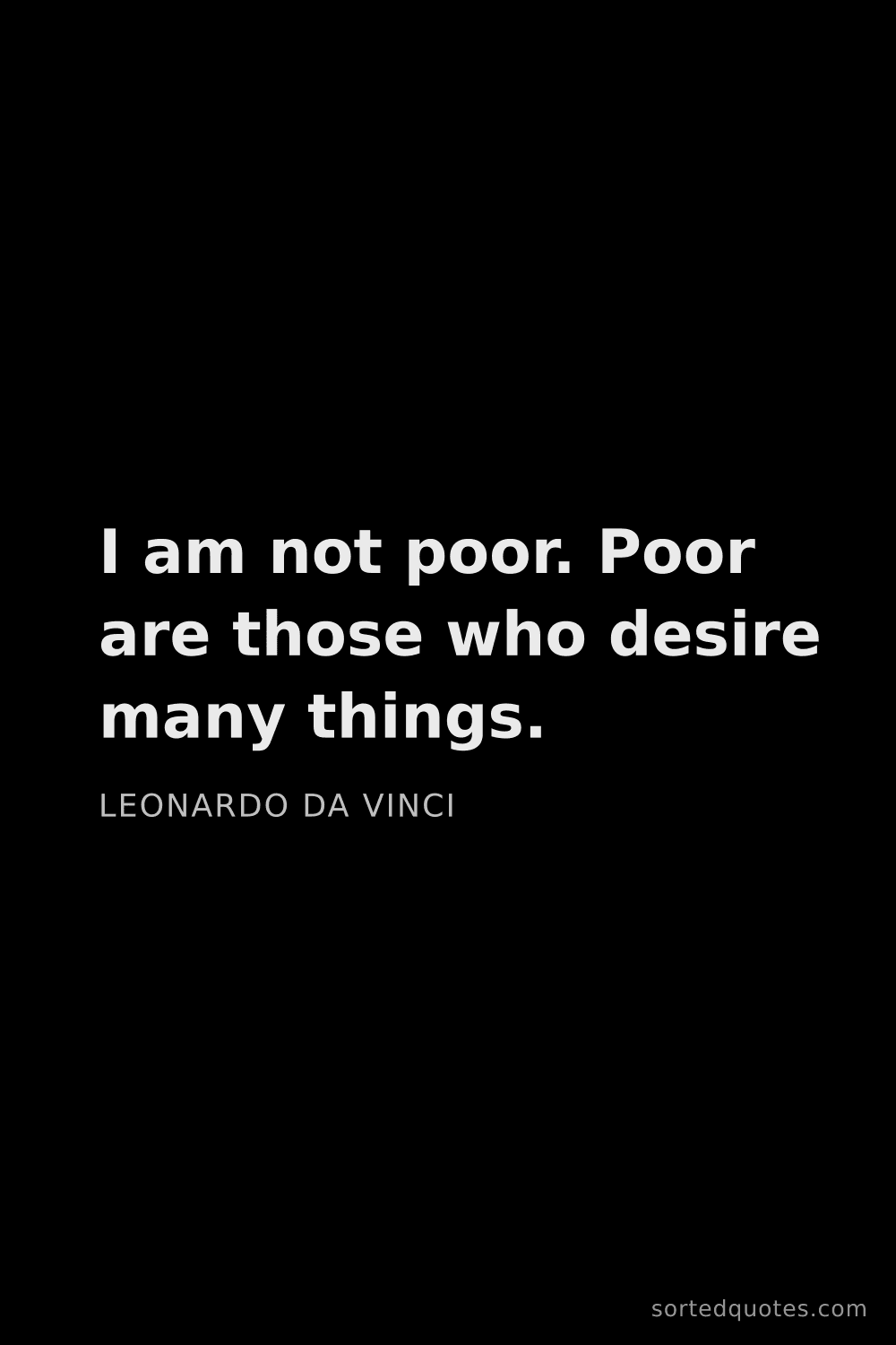 Quote by Leonardo da Vinci: "I am not poor. Poor are those who desire many thin..."