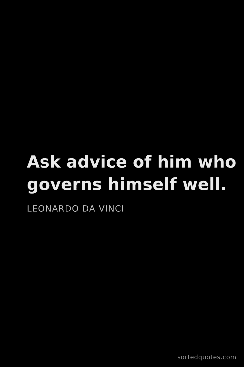 Quote by Leonardo da Vinci: "Ask advice of him who governs himself well...."