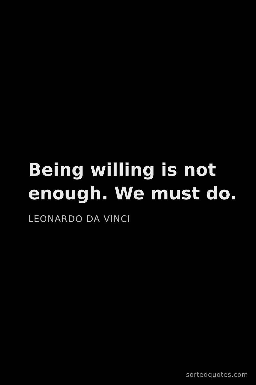 Quote by Leonardo da Vinci: "Being willing is not enough. We must do...."
