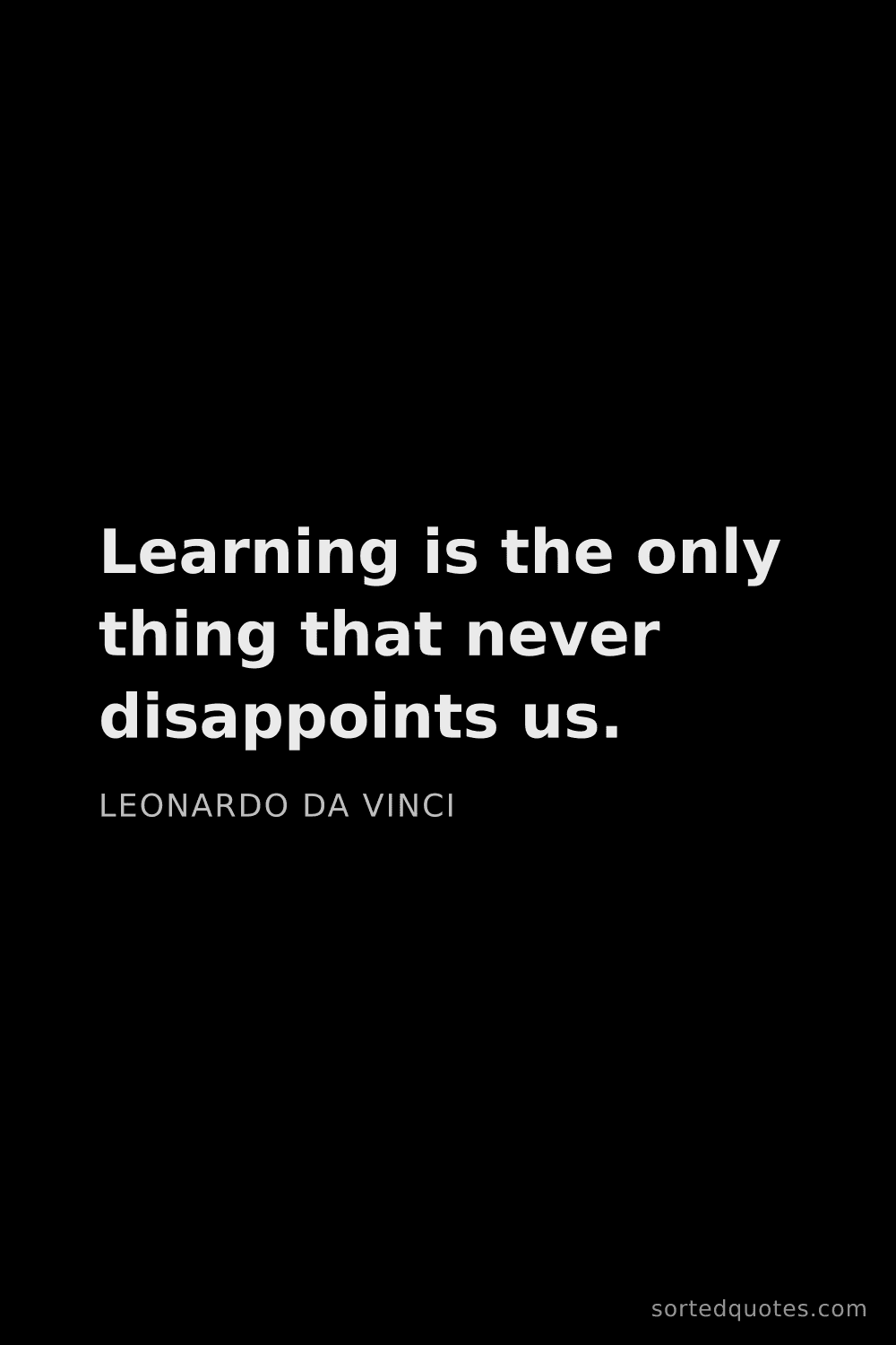 Quote by Leonardo da Vinci: "Learning is the only thing that never disappoints ..."